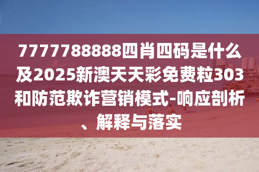 7777788888四肖四碼是什么及2025新澳天天彩免費粒303和防范欺詐營銷模式-響應(yīng)剖析、解釋與落實